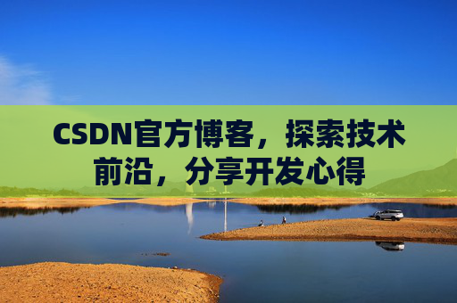 CSDN官方博客，探索技术前沿，分享开发心得