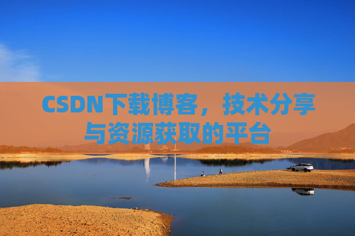 CSDN下载博客，技术分享与资源获取的平台